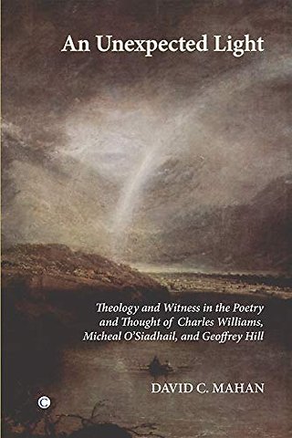 Unexpected Light – Theology and Witness in the Poetry and Thought of Charles Williams, Micheal O`Siadhail and Geoffrey Hill