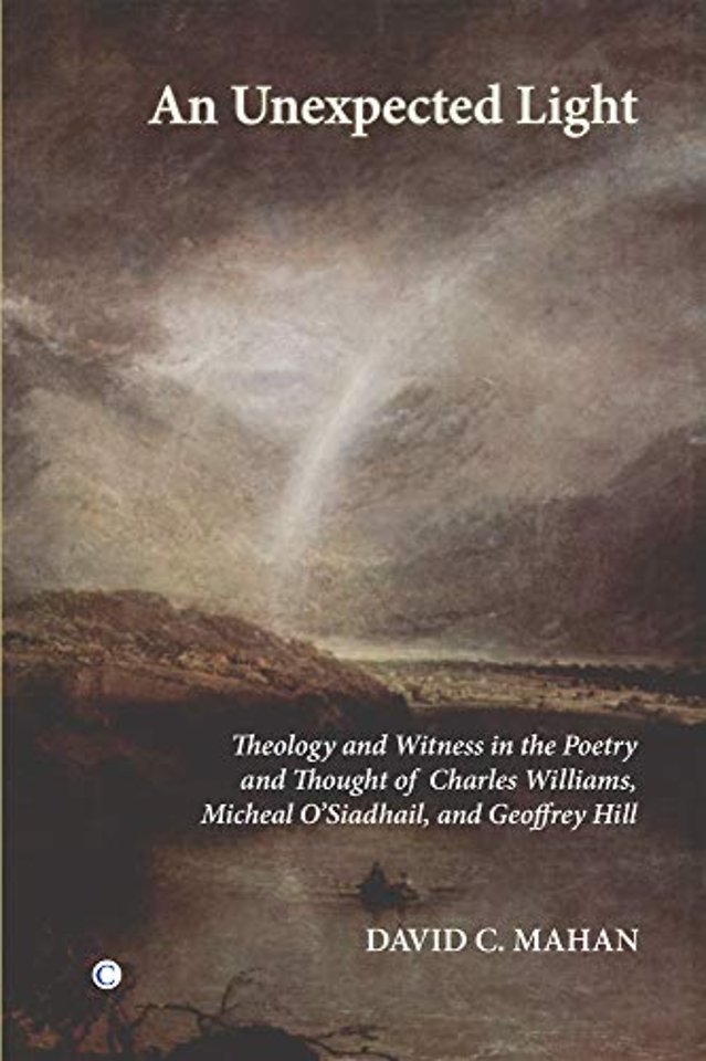 Unexpected Light – Theology and Witness in the Poetry and Thought of Charles Williams, Micheal O`Siadhail and Geoffrey Hill