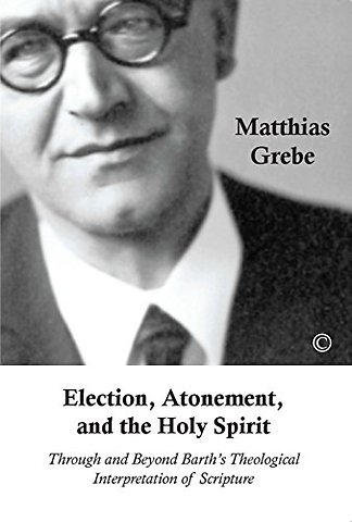 Election, Atonement and the Holy Spirit – Through and Beyond Barth`s Theological Interpretation of Scripture