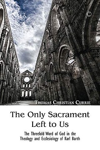 Only Sacrament Left to Us – The Threefold Word of God in the Theology and Ecclesiology of Karl Barth