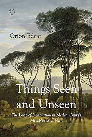 Things Seen and Unseen – The Logic of Incarnation in Merleau–Ponty`s Metaphysics of Flesh