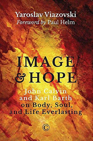Image and Hope – John Calvin and Karl Barth on Body, Soul, and Life Everlasting