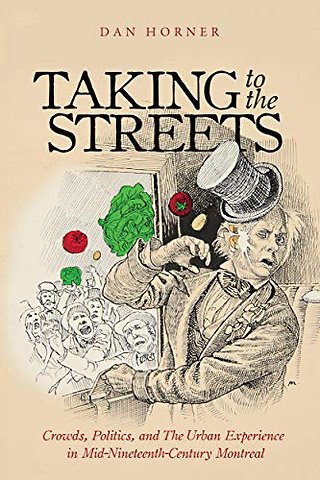 Taking to the Streets – Crowds, Politics, and the Urban Experience in Mid–Nineteenth–Century Montreal