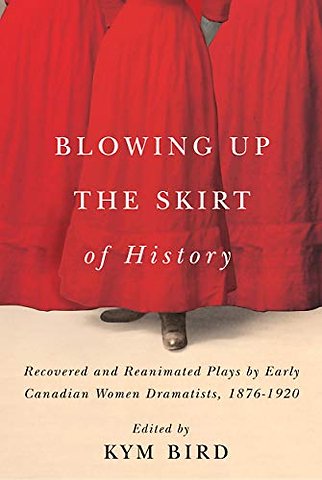 Blowing Up the Skirt of History – Recovered and Reanimated Plays by Early Canadian Women Dramatists, 1876–1920