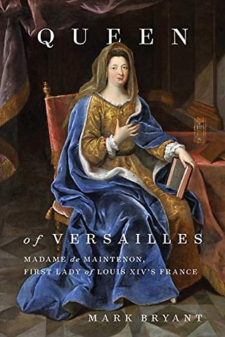 Queen of Versailles – Madame De Maintenon, First Lady of Louis XIV`s France