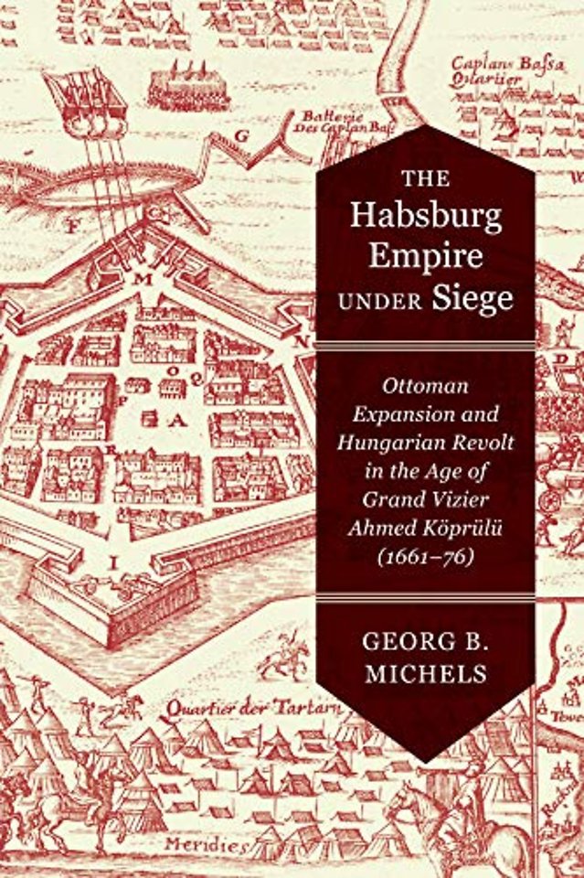 The Habsburg Empire Under Siege – Ottoman Expansion and Hungarian Revolt in the Age of Grand Vizier Ahmed Köprülü (1661–76)