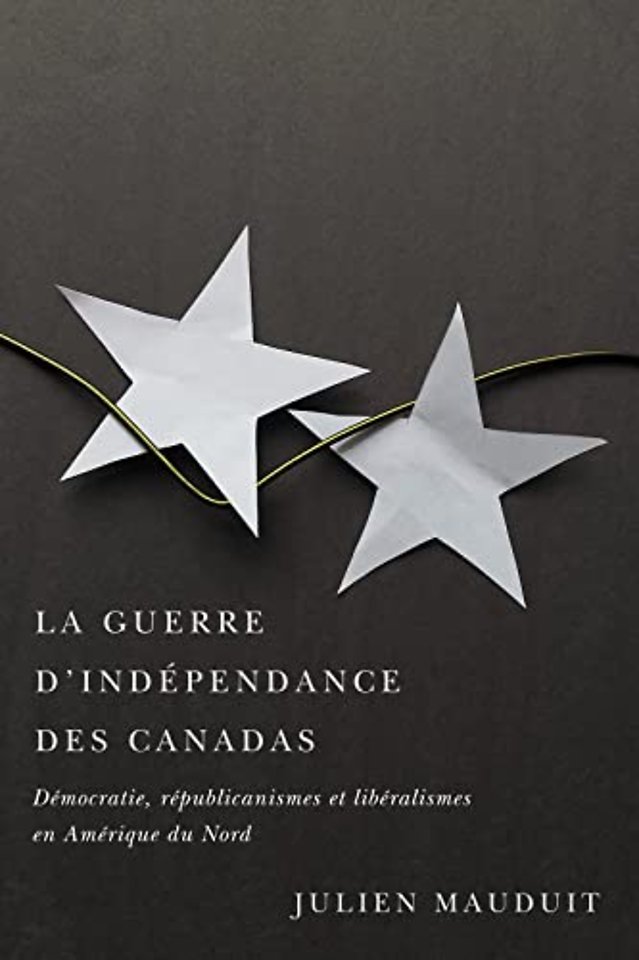 La Guerre D`indépendance Des Canadas – Démocratie, Républicanismes Et Libéralismes En Amérique Du Nord