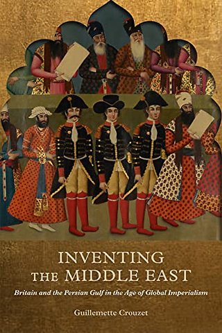 Inventing the Middle East – Britain and the Persian Gulf in the Age of Global Imperialism