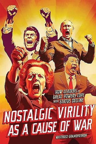 Nostalgic Virility As a Cause of War – How Leaders of Great Powers Cope with Status Decline