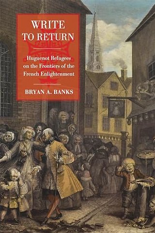 Write to Return – Huguenot Refugees on the Frontiers of the French Enlightenment