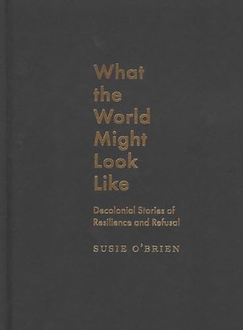 What the World Might Look Like – Decolonial Stories of Resilience and Refusal