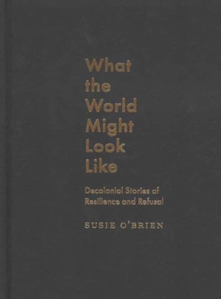 What the World Might Look Like – Decolonial Stories of Resilience and Refusal