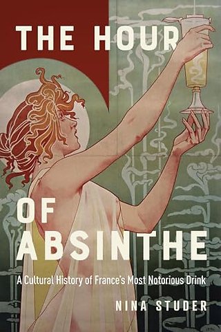 The Hour of Absinthe – A Cultural History of France`s Most Notorious Drink