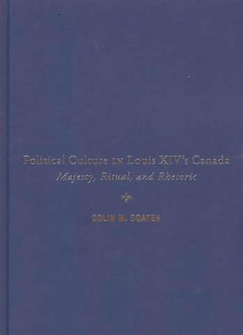Political Culture in Louis XIV`s Canada – Majesty, Ritual, and Rhetoric