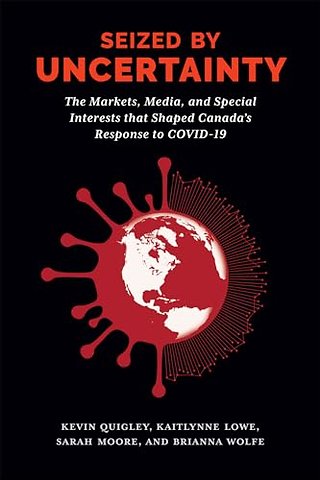 Seized by Uncertainty – The Markets, Media, and Special Interests That Shaped Canada`s Response to COVID–19