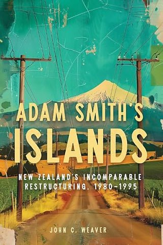 Adam Smith′s Islands – New Zealand′s Incomparable Restructuring, 1980–1995