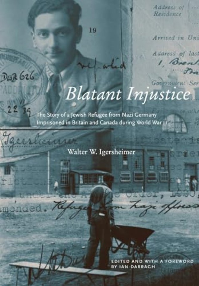Blatant Injustice – The Story of a Jewish Refugee from Nazi Germany Imprisoned in Britain and Canada During World War II