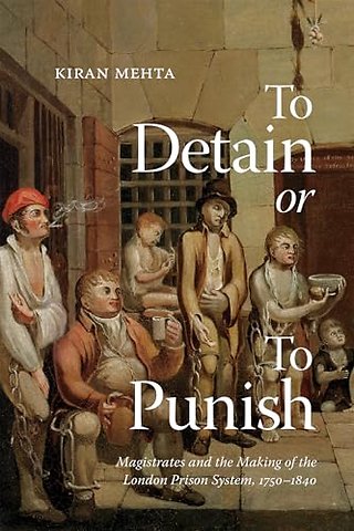 To Detain or to Punish – Magistrates and the Making of the London Prison System, 1750–1840