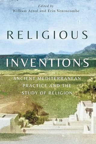Religious Inventions – Ancient Mediterranean Practice and the Study of Religion
