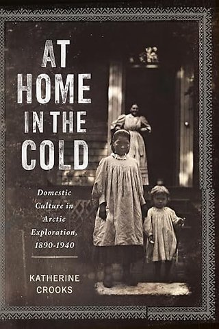 At Home in the Cold – Domestic Culture in Arctic Exploration, 1890–1940
