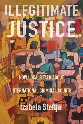 Illegitimate Justice – How Locals Talk About International Criminal Courts