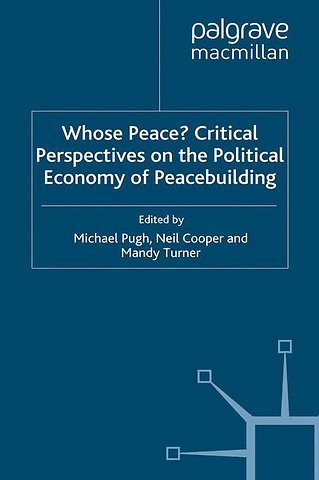 Whose Peace? Critical Perspectives on the Political Economy of Peacebuilding