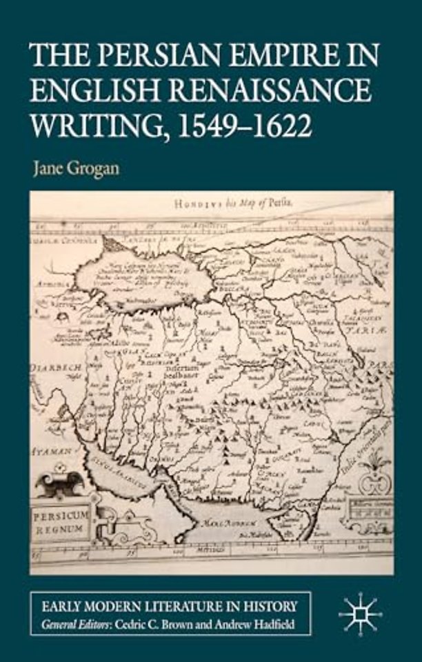 The Persian Empire in English Renaissance Writing, 1549-1622