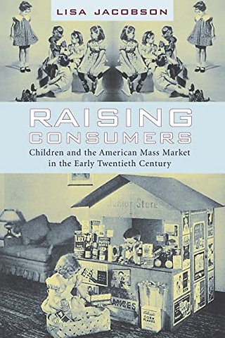 Raising Consumers – Children and the American Mass Market in the Early Twentieth Century