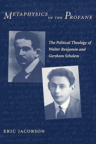 Metaphysics of the Profane – The Political Theology of Walter Benjamin and Gershom Scholem