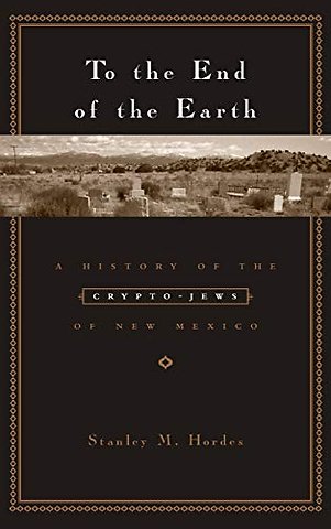 To the End of the Earth – A History of the Crypto– Jews of New Mexico