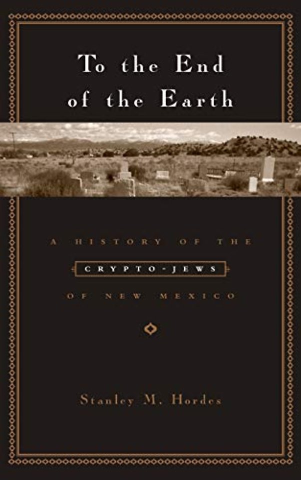 To the End of the Earth – A History of the Crypto– Jews of New Mexico