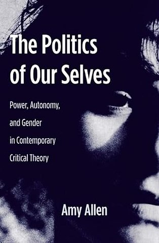 The Politics of Our Selves – Power, Autonomy and Gender in Contemporary Critical Theory