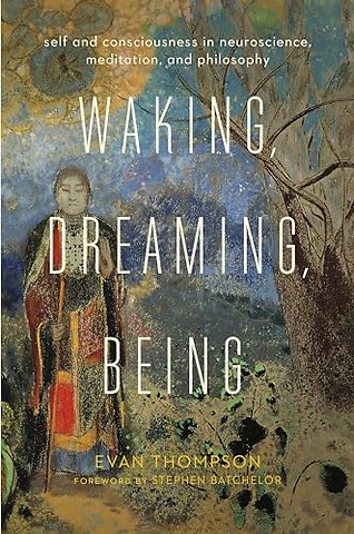 Waking, Dreaming, Being – Self and Consciousness in Neuroscience, Meditation, and Philosophy