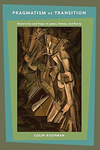 Pragmatism as Transition – Historicity and Hope in James, Dewey, and Rorty