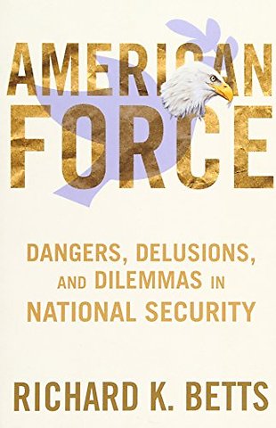 American Force – Dangers, Delusions, and Dilemmas in National Security