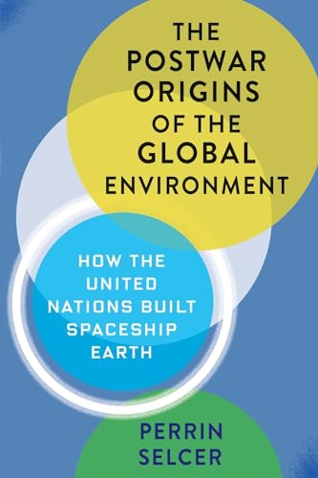 The Postwar Origins of the Global Environment – How the United Nations Built Spaceship Earth