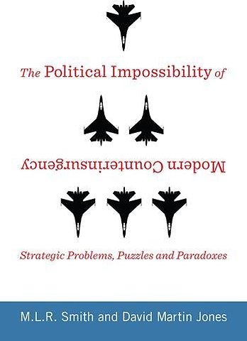 The Political Impossibility of Modern Counterinsurgency – Strategic Problems, Puzzles, and Paradoxes