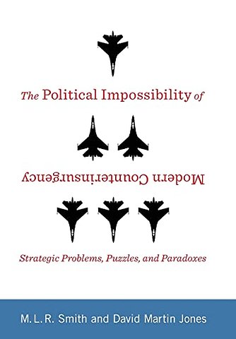 The Political Impossibility of Modern Counterinsurgency – Strategic Problems, Puzzles, and Paradoxes