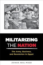 Militarizing the Nation – The Army, Business, and Revolution in Egypt