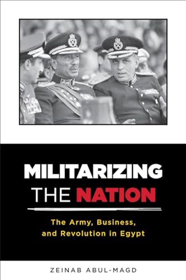 Militarizing the Nation – The Army, Business, and Revolution in Egypt