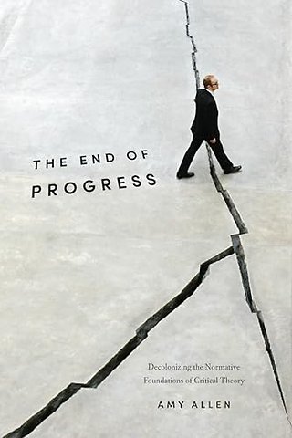 The End of Progress – Decolonizing the Normative Foundations of Critical Theory