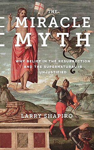 The Miracle Myth – Why Belief in the Resurrection and the Supernatural Is Unjustified