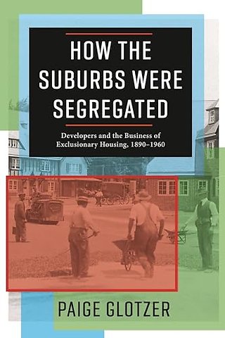 How the Suburbs Were Segregated – Developers and the Business of Exclusionary Housing, 1890–1960