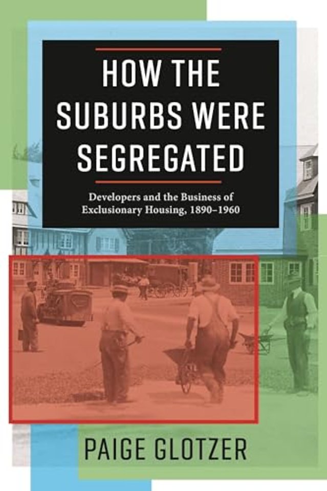 How the Suburbs Were Segregated – Developers and the Business of Exclusionary Housing, 1890–1960