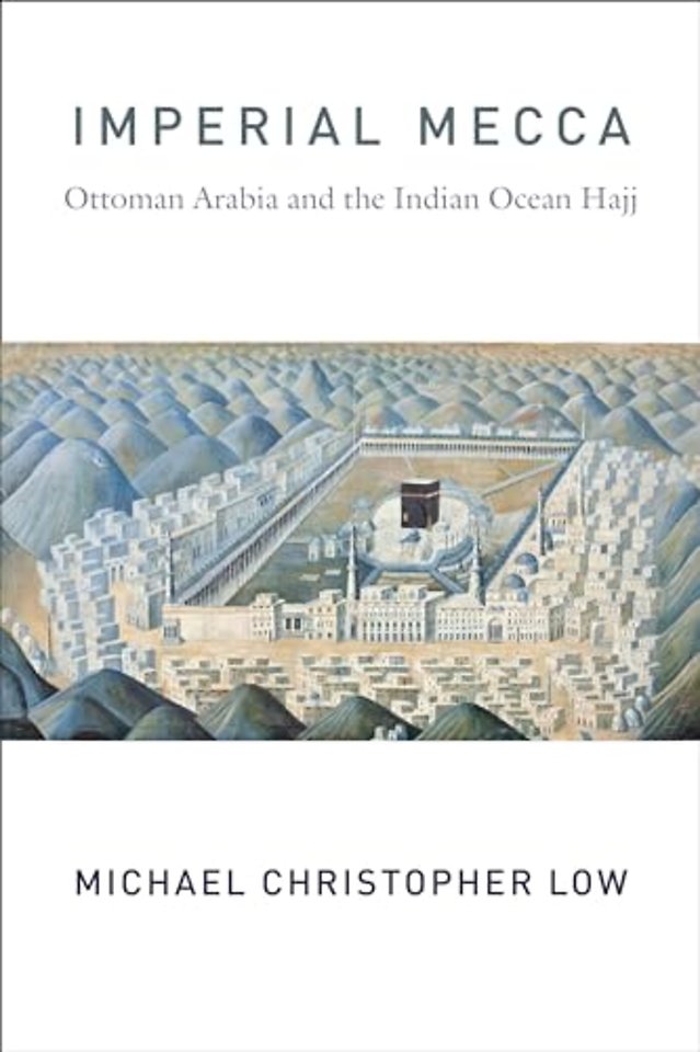 Imperial Mecca – Ottoman Arabia and the Indian Ocean Hajj