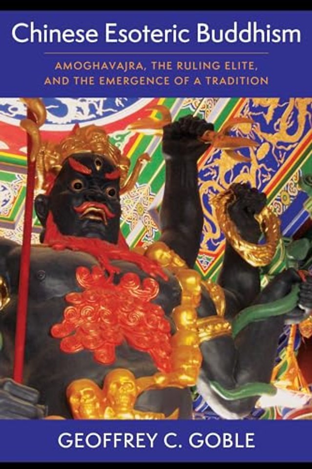 Chinese Esoteric Buddhism – Amoghavajra, the Ruling Elite, and the Emergence of a Tradition
