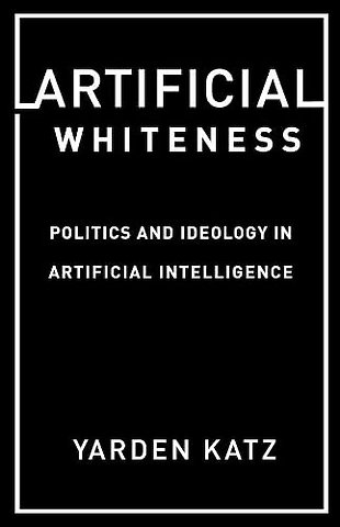 Artificial Whiteness – Politics and Ideology in Artificial Intelligence