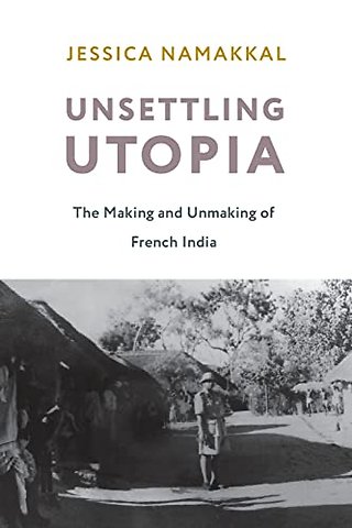 Unsettling Utopia – The Making and Unmaking of French India