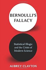Bernoulli′s Fallacy – Statistical Illogic and the Crisis of Modern Science