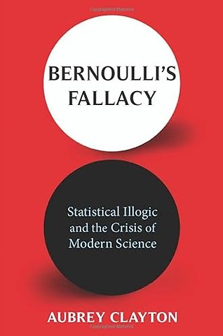 Bernoulli′s Fallacy – Statistical Illogic and the Crisis of Modern Science